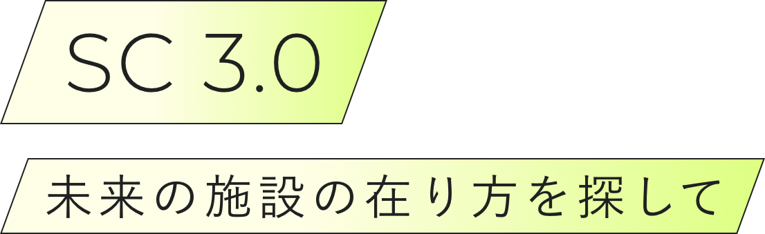 SC 3.0 未来の施設の在り方を探して